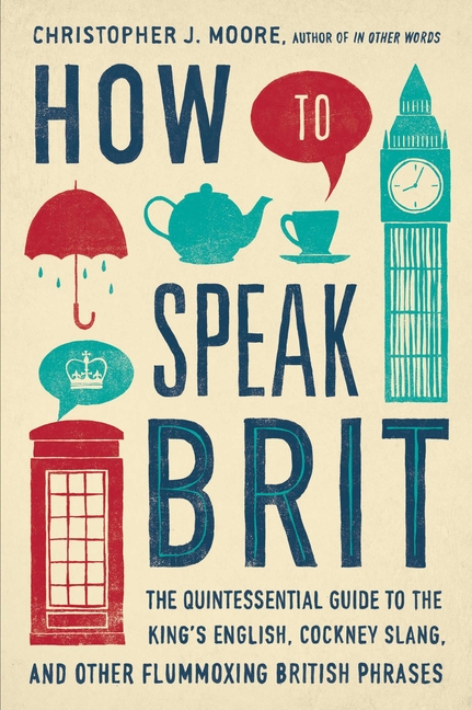 How to Speak Brit : The Quintessential Guide to the King's English